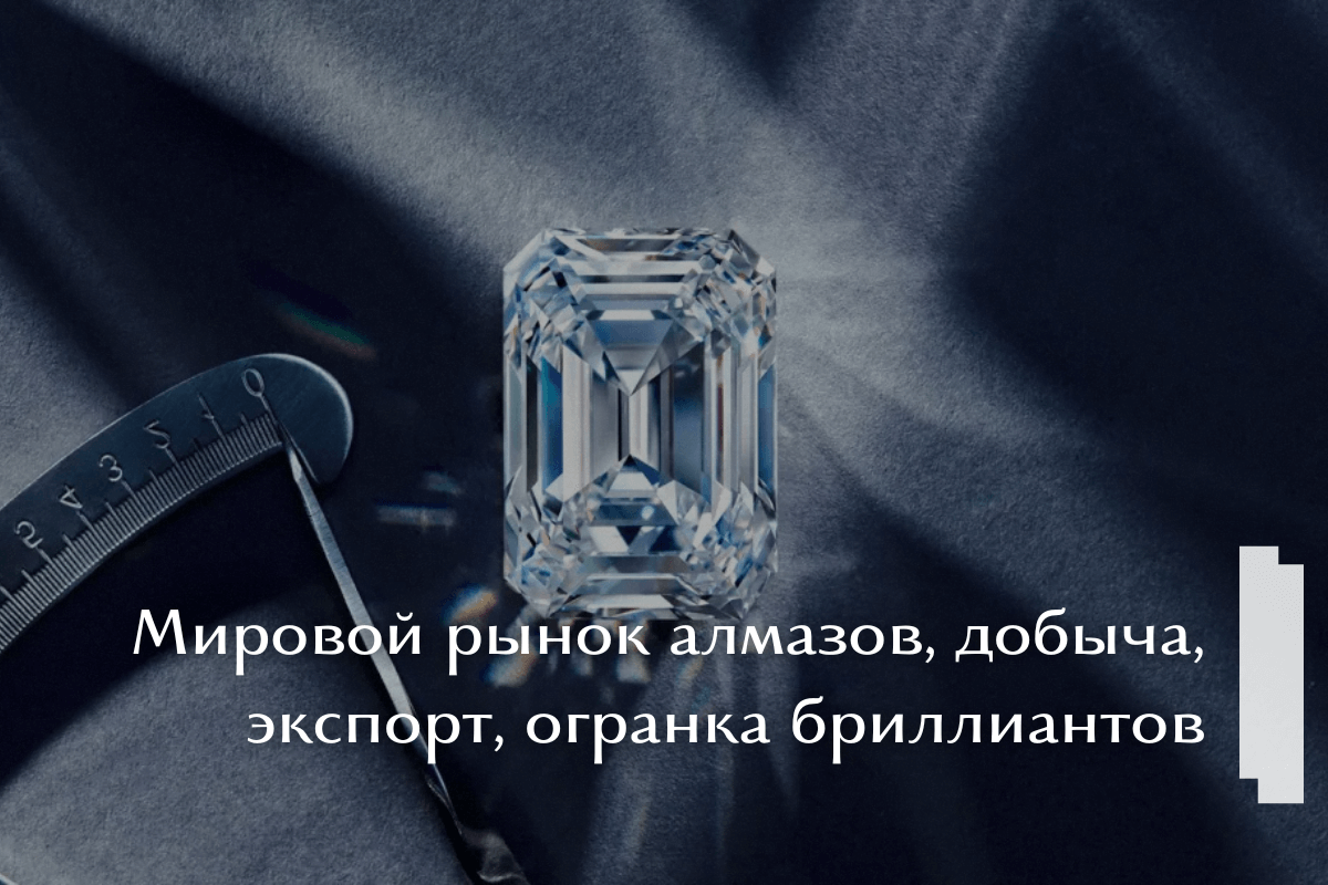 Мировой рынок алмазов, добыча, экспорт, огранка бриллиантов