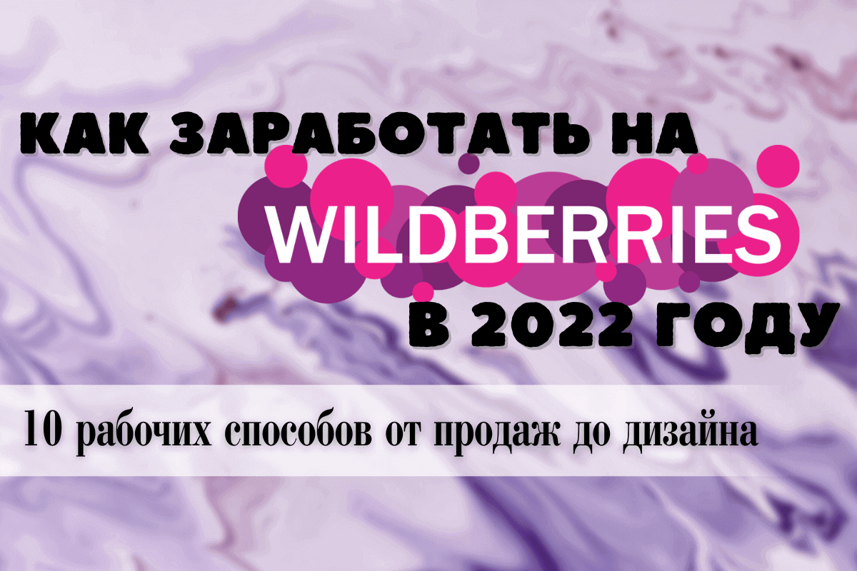 Как заработать на Wildberries в 2022 году: 10 рабочих способов от продаж до дизайна