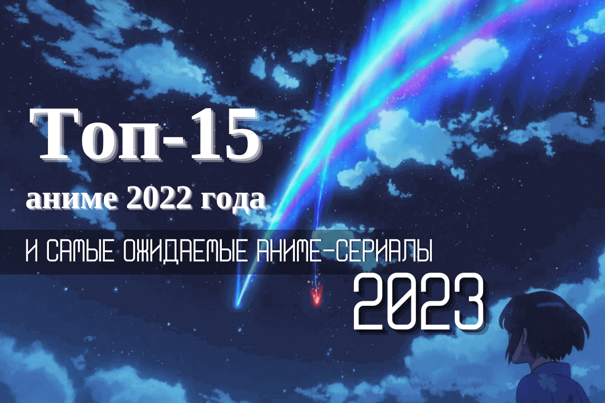 Топ-15 аниме 2022 года и самые ожидаемые аниме-сериалы 2023