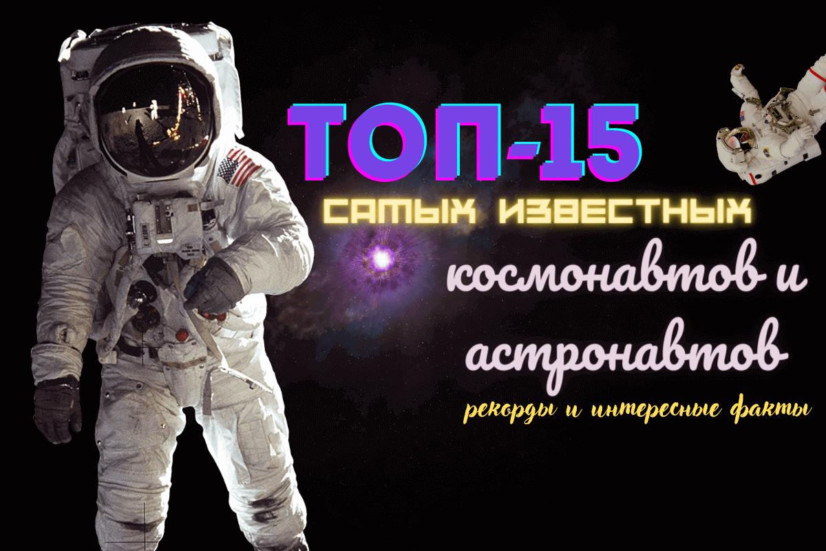 Самые известные космонавты и астронавты: топ-15 знаменитых покорителей космоса, рекорды и интересные факты