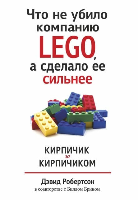 Книга «Что не убило компанию LEGO, а сделало ее сильнее. Кирпичик за кирпичиком». Билл Брин, Дэвид Робертсон