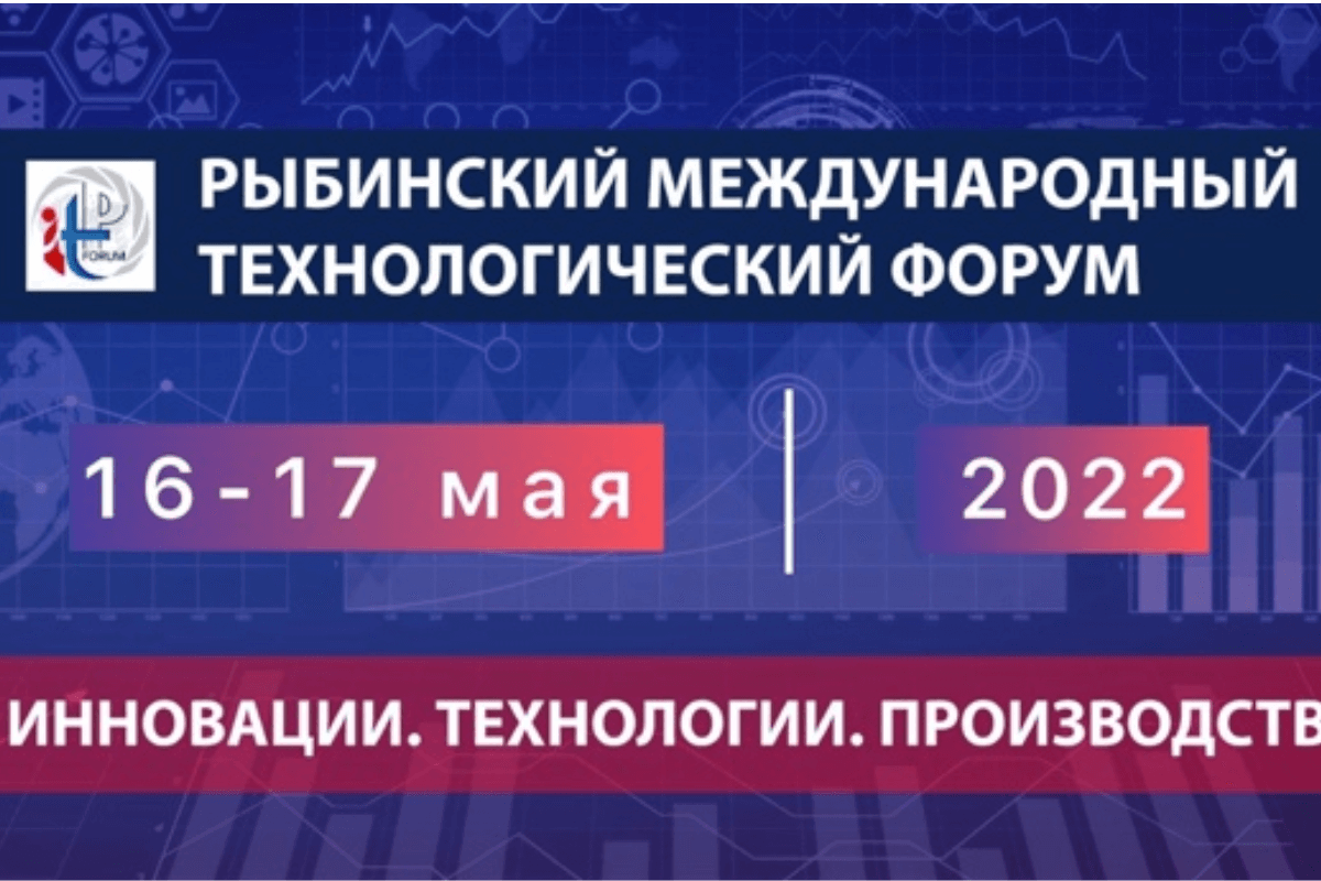  Международный технологический форум "Инновации. Технологии. Производство": Рыбинск, Россия, 16-17 мая 2022 года