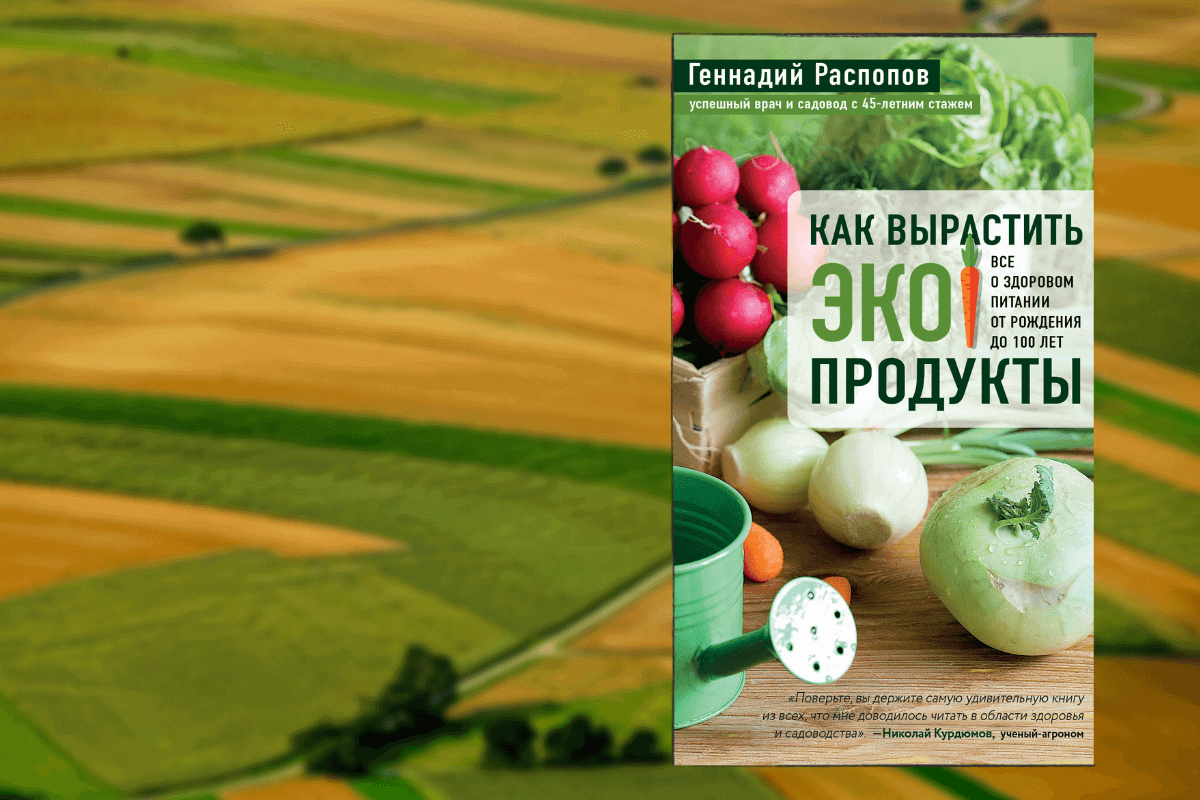 ТОП-10 лучших книг о сельском хозяйстве для аграриев:  «Как вырастить экопродукты. Все о здоровом питании от рождения до 100 лет», Геннадий Распопов