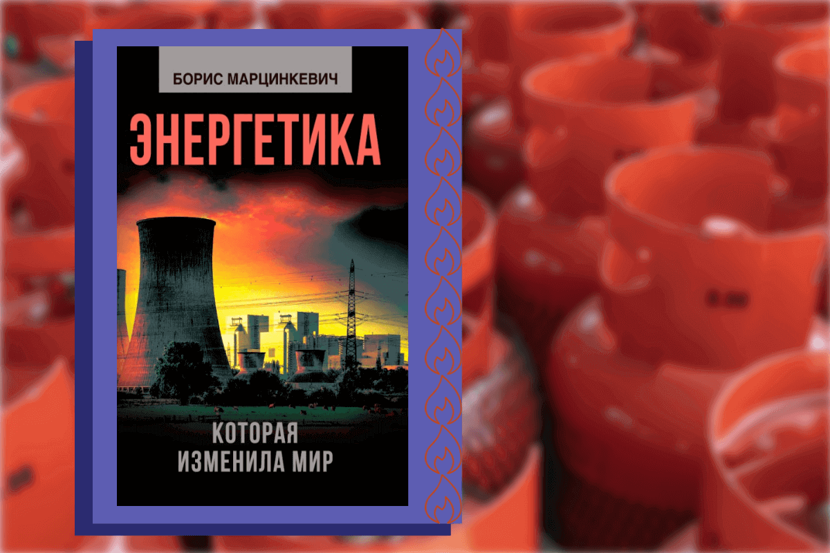 Топ-15 книг про энергетику, нефть, газ: «Энергетика, которая изменила мир», Борис Марцинкевич