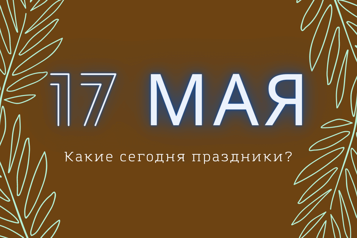 17 мая: какие праздники отмечают в этот день (Полный список) | linDEAL.