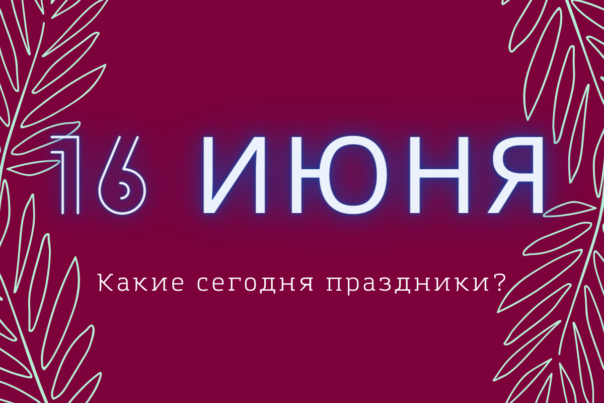 Национальные, государственные и международные праздники 16 июня